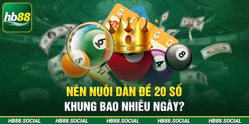 Nên nuôi dàn đề 20 số khung bao nhiêu ngày?